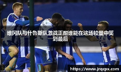 维冈队与什鲁斯队激战正酣谁能在这场较量中笑到最后