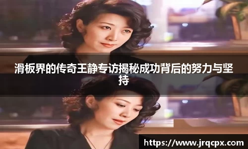 滑板界的传奇王静专访揭秘成功背后的努力与坚持