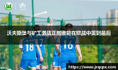 沃夫斯堡与矿工激战正酣谁能在欧战中笑到最后