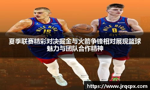 夏季联赛精彩对决掘金与火箭争锋相对展现篮球魅力与团队合作精神